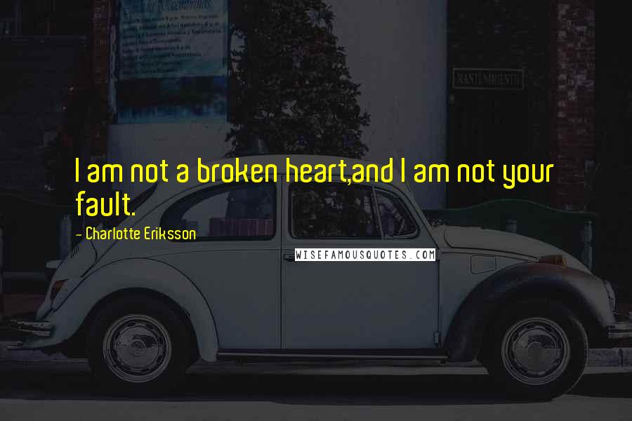 Charlotte Eriksson Quotes: I am not a broken heart,and I am not your fault.