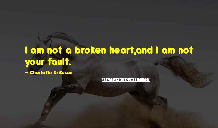 Charlotte Eriksson Quotes: I am not a broken heart,and I am not your fault.