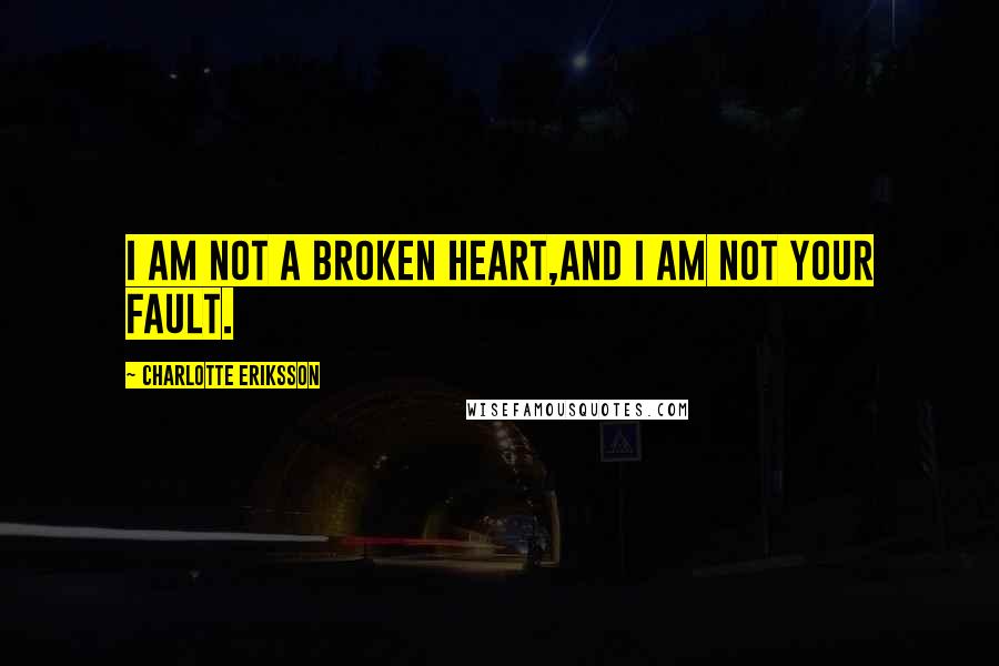 Charlotte Eriksson Quotes: I am not a broken heart,and I am not your fault.