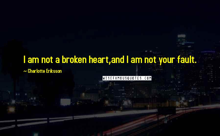 Charlotte Eriksson Quotes: I am not a broken heart,and I am not your fault.