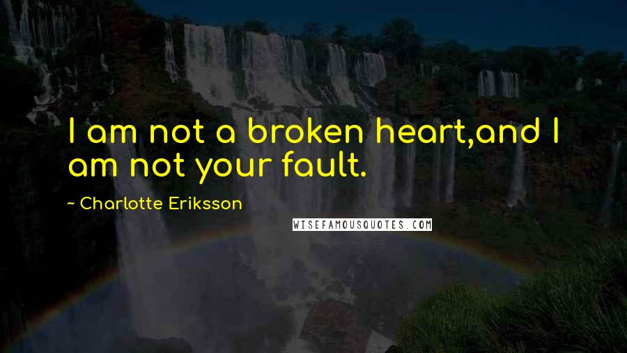 Charlotte Eriksson Quotes: I am not a broken heart,and I am not your fault.