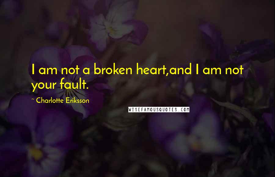 Charlotte Eriksson Quotes: I am not a broken heart,and I am not your fault.