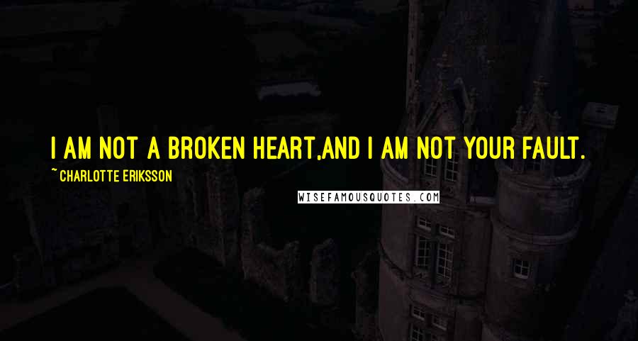 Charlotte Eriksson Quotes: I am not a broken heart,and I am not your fault.
