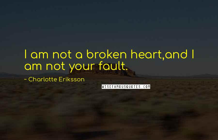 Charlotte Eriksson Quotes: I am not a broken heart,and I am not your fault.