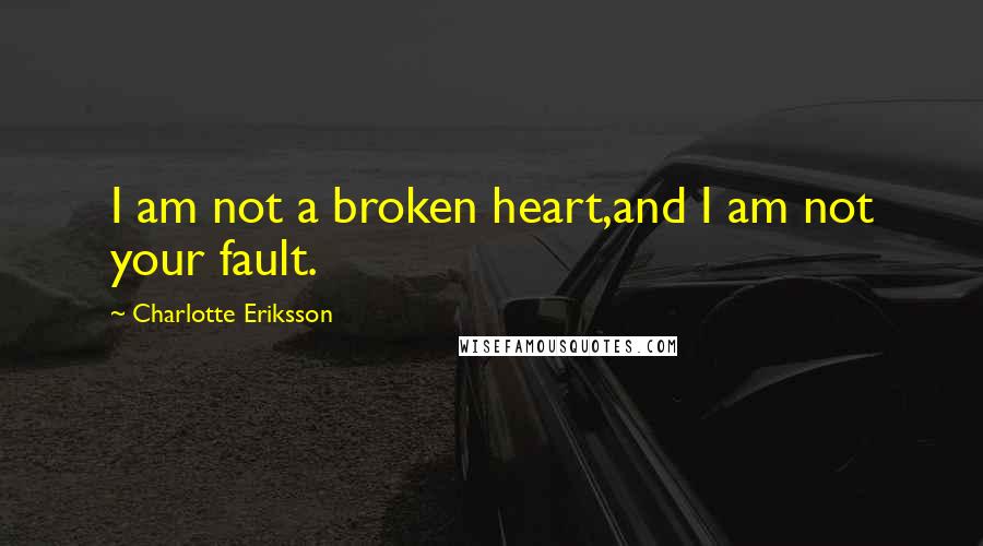 Charlotte Eriksson Quotes: I am not a broken heart,and I am not your fault.