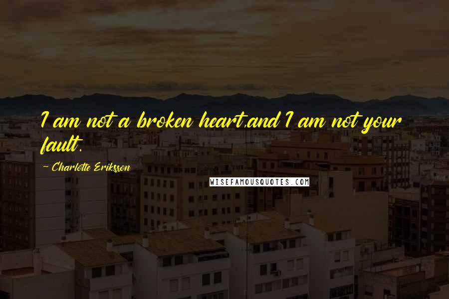 Charlotte Eriksson Quotes: I am not a broken heart,and I am not your fault.