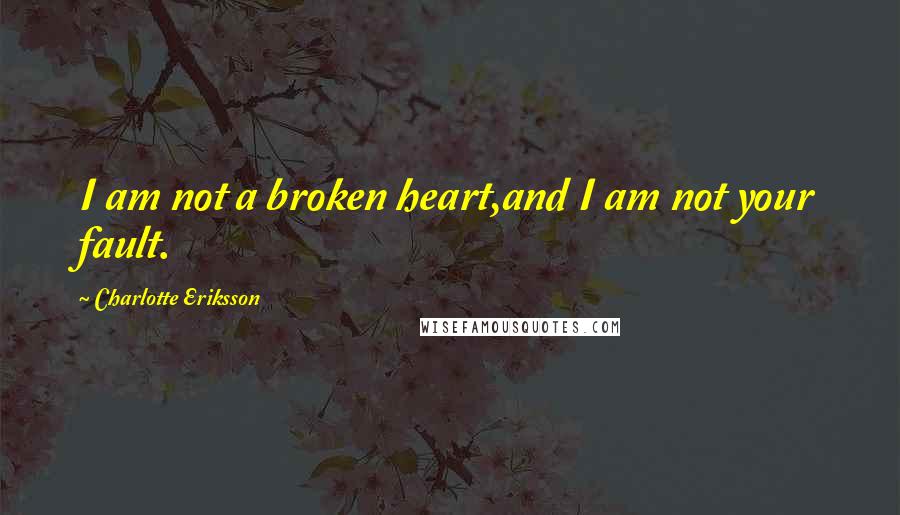 Charlotte Eriksson Quotes: I am not a broken heart,and I am not your fault.