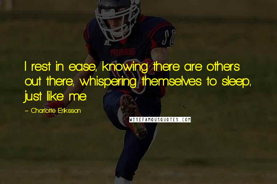 Charlotte Eriksson Quotes: I rest in ease, knowing there are others out there, whispering themselves to sleep, just like me.