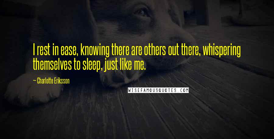 Charlotte Eriksson Quotes: I rest in ease, knowing there are others out there, whispering themselves to sleep, just like me.