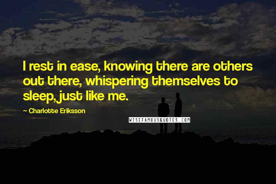 Charlotte Eriksson Quotes: I rest in ease, knowing there are others out there, whispering themselves to sleep, just like me.