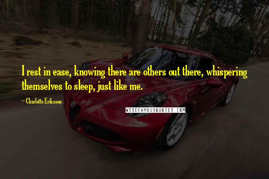 Charlotte Eriksson Quotes: I rest in ease, knowing there are others out there, whispering themselves to sleep, just like me.