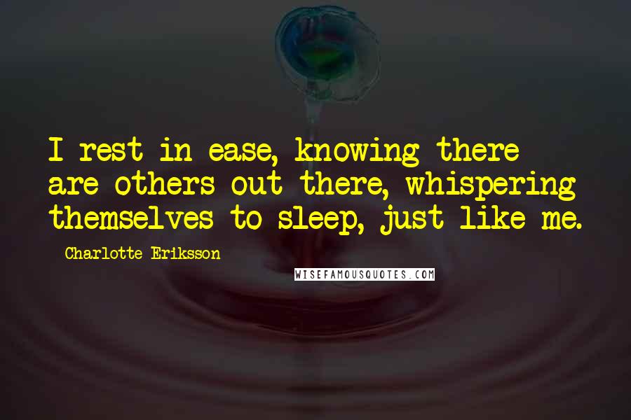 Charlotte Eriksson Quotes: I rest in ease, knowing there are others out there, whispering themselves to sleep, just like me.