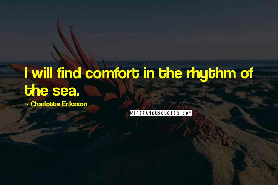 Charlotte Eriksson Quotes: I will find comfort in the rhythm of the sea.