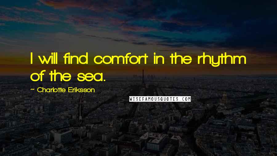 Charlotte Eriksson Quotes: I will find comfort in the rhythm of the sea.