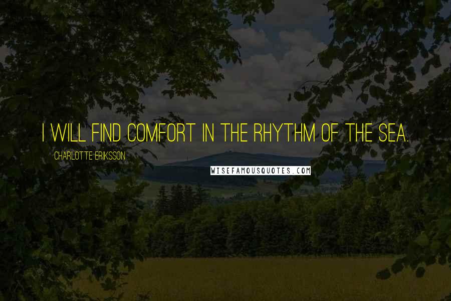 Charlotte Eriksson Quotes: I will find comfort in the rhythm of the sea.