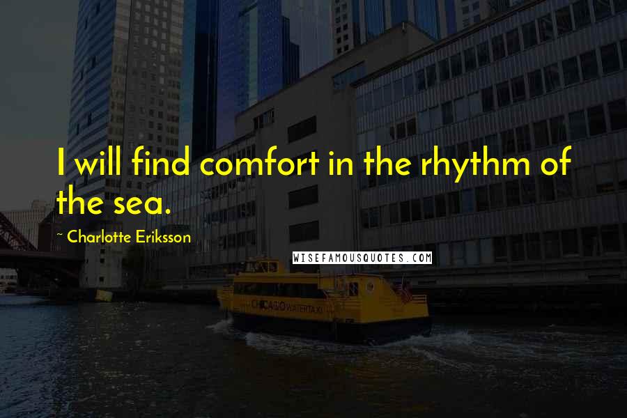 Charlotte Eriksson Quotes: I will find comfort in the rhythm of the sea.