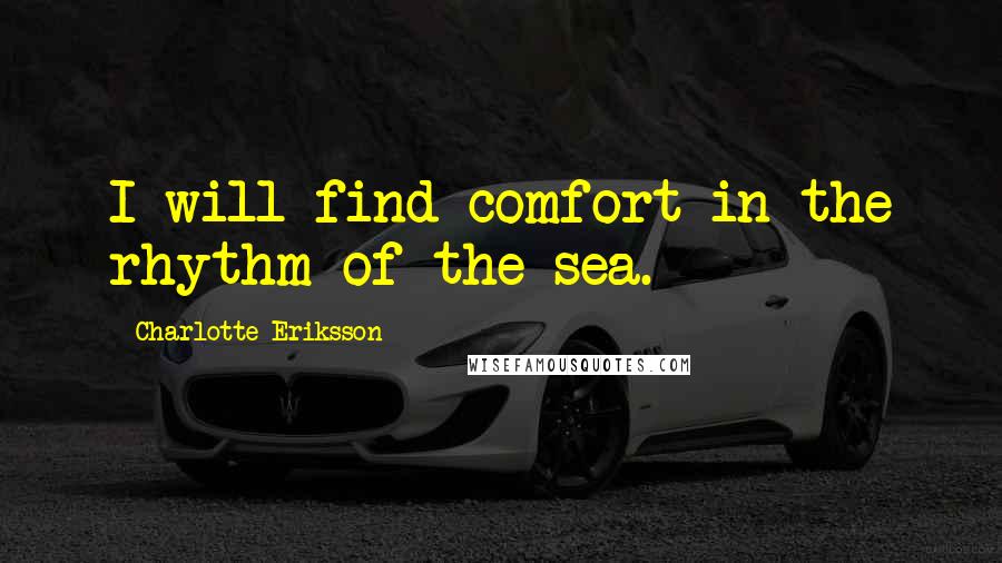 Charlotte Eriksson Quotes: I will find comfort in the rhythm of the sea.