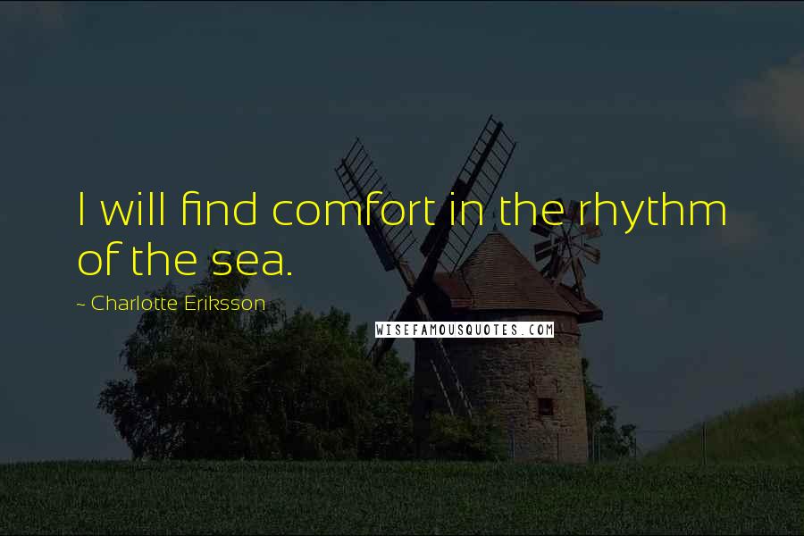 Charlotte Eriksson Quotes: I will find comfort in the rhythm of the sea.