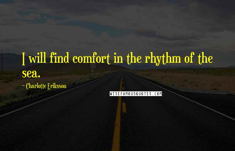 Charlotte Eriksson Quotes: I will find comfort in the rhythm of the sea.