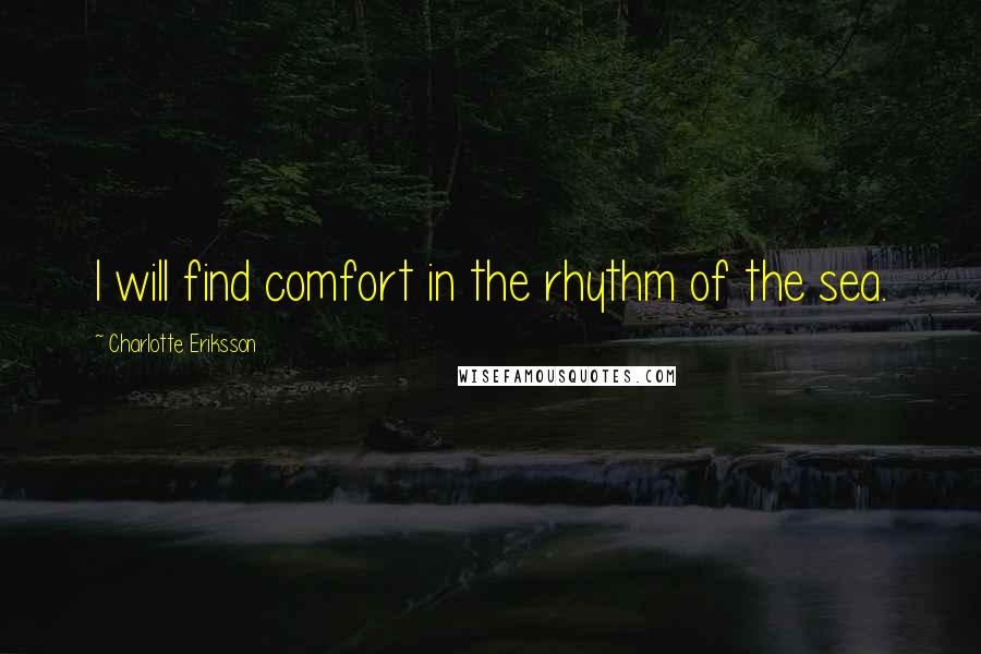 Charlotte Eriksson Quotes: I will find comfort in the rhythm of the sea.