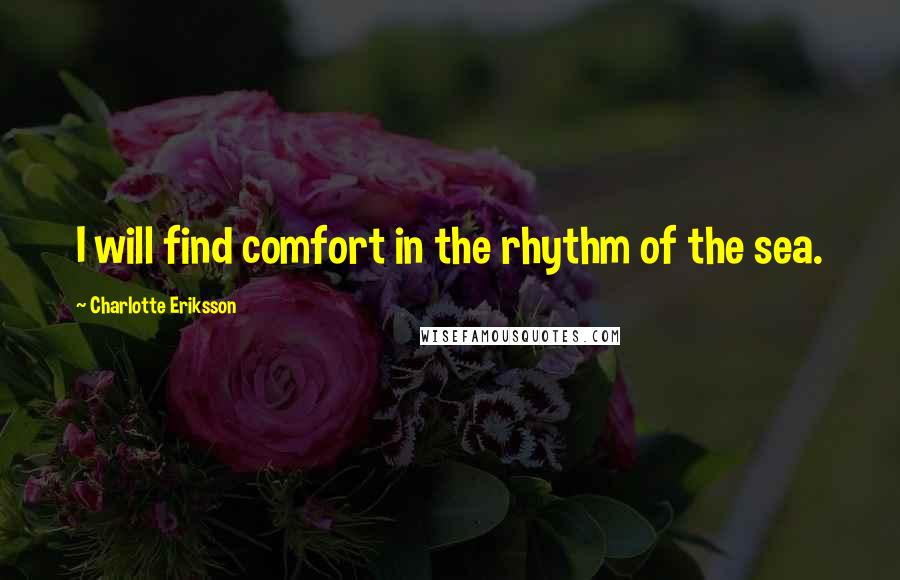 Charlotte Eriksson Quotes: I will find comfort in the rhythm of the sea.