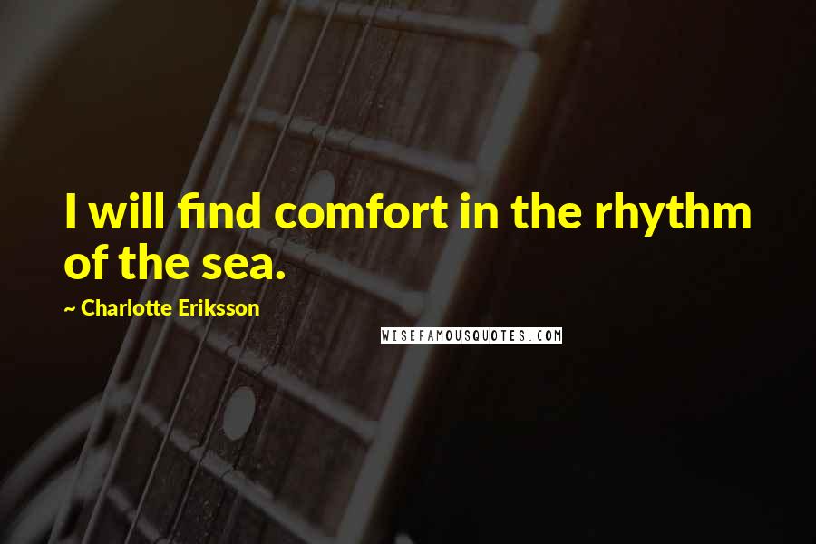 Charlotte Eriksson Quotes: I will find comfort in the rhythm of the sea.