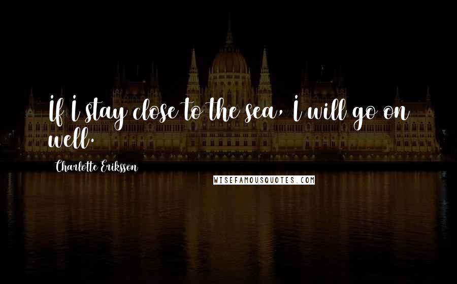 Charlotte Eriksson Quotes: If I stay close to the sea, I will go on well.