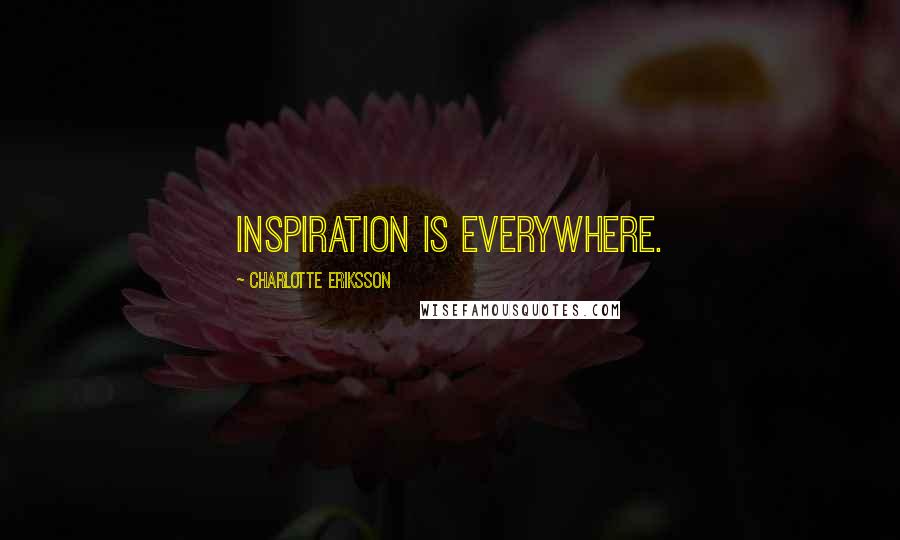 Charlotte Eriksson Quotes: Inspiration is everywhere.