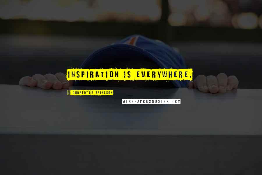 Charlotte Eriksson Quotes: Inspiration is everywhere.