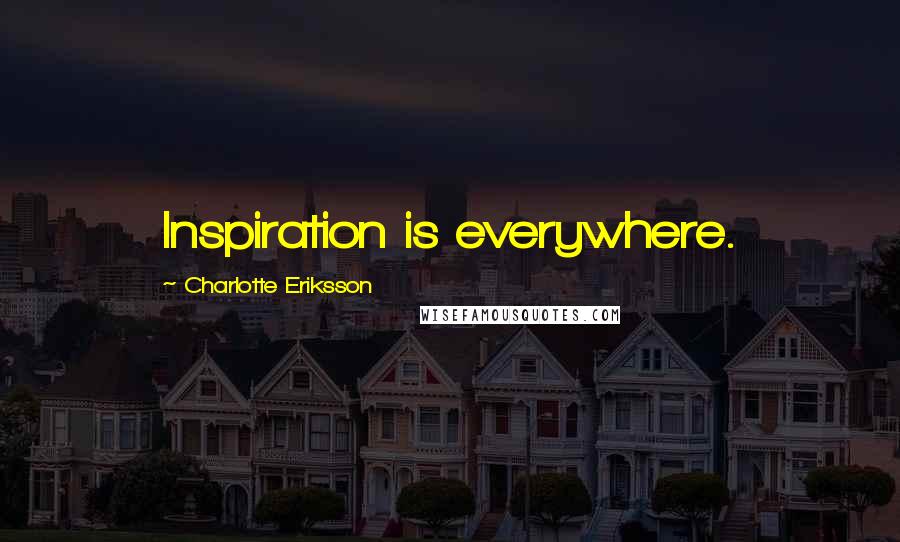 Charlotte Eriksson Quotes: Inspiration is everywhere.