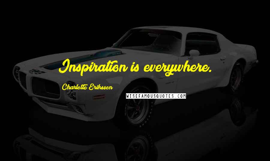 Charlotte Eriksson Quotes: Inspiration is everywhere.