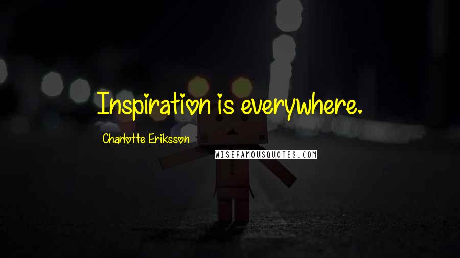 Charlotte Eriksson Quotes: Inspiration is everywhere.