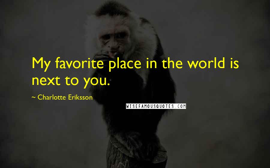 Charlotte Eriksson Quotes: My favorite place in the world is next to you.