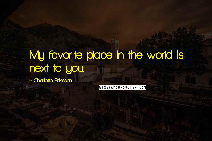 Charlotte Eriksson Quotes: My favorite place in the world is next to you.