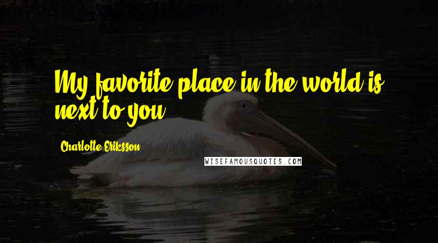 Charlotte Eriksson Quotes: My favorite place in the world is next to you.