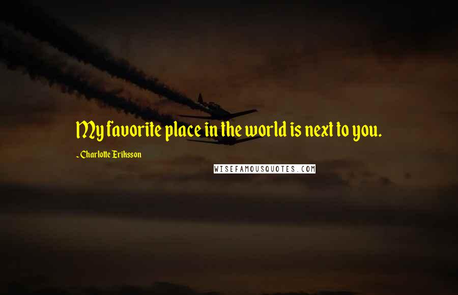 Charlotte Eriksson Quotes: My favorite place in the world is next to you.