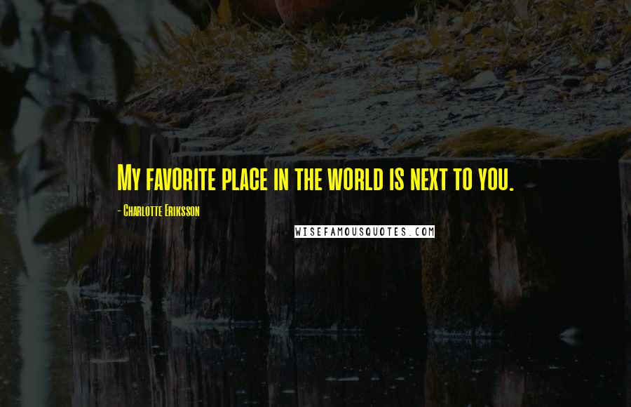 Charlotte Eriksson Quotes: My favorite place in the world is next to you.