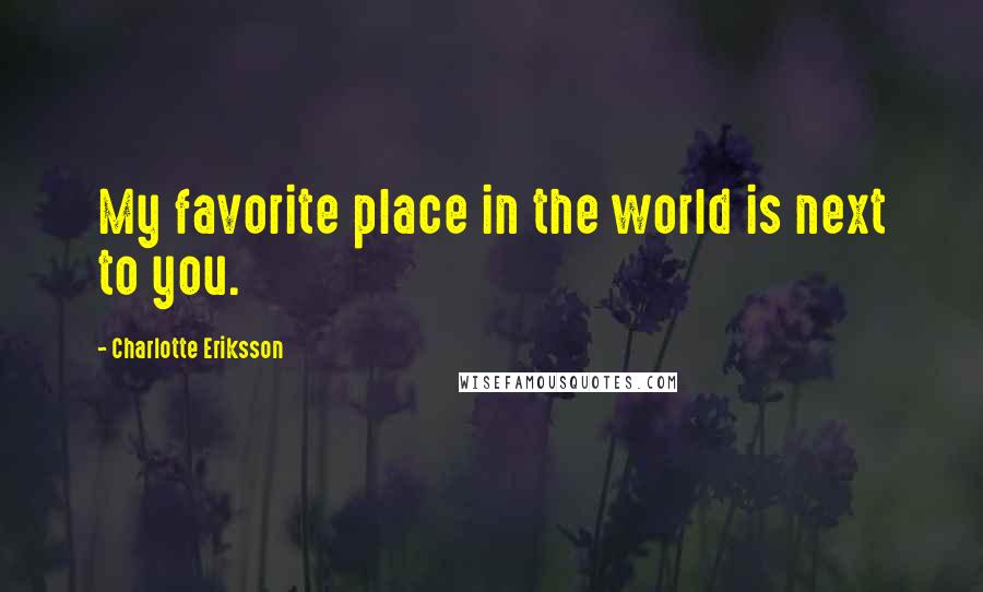 Charlotte Eriksson Quotes: My favorite place in the world is next to you.