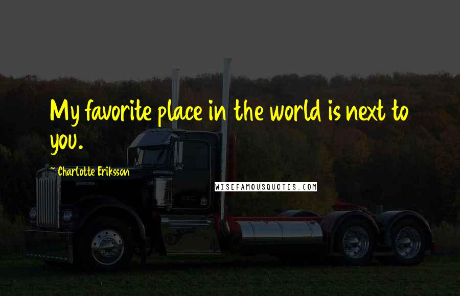 Charlotte Eriksson Quotes: My favorite place in the world is next to you.