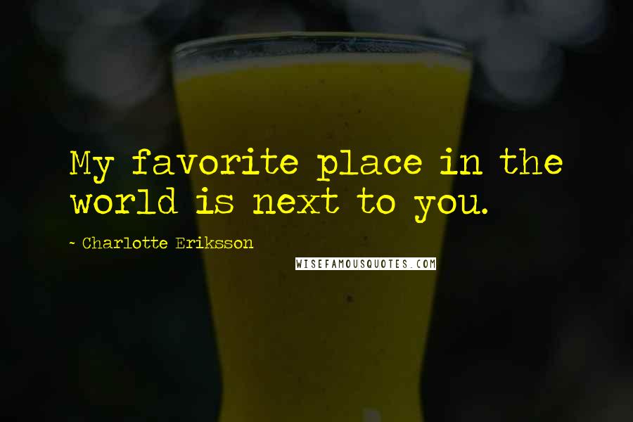 Charlotte Eriksson Quotes: My favorite place in the world is next to you.