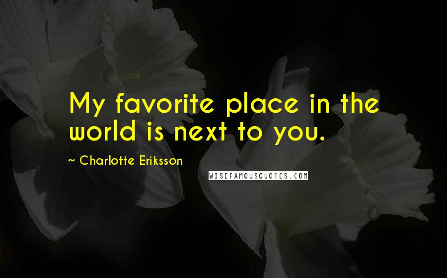 Charlotte Eriksson Quotes: My favorite place in the world is next to you.