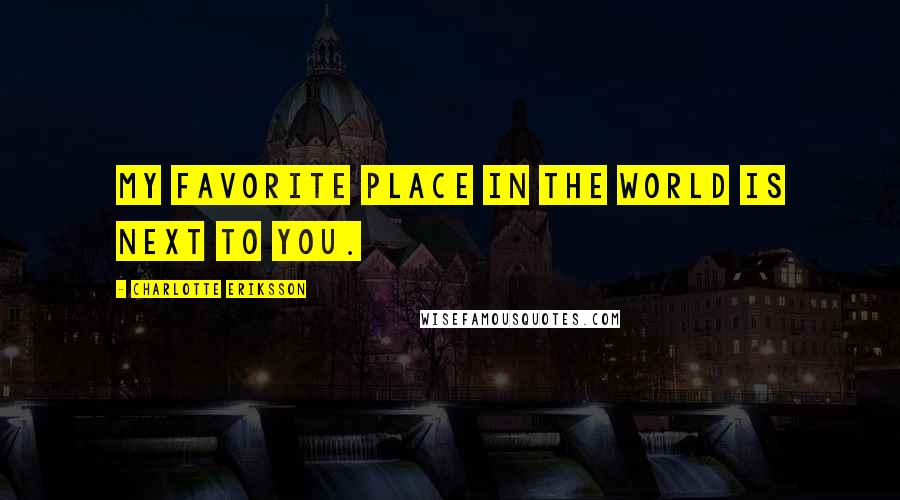 Charlotte Eriksson Quotes: My favorite place in the world is next to you.