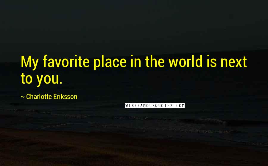 Charlotte Eriksson Quotes: My favorite place in the world is next to you.