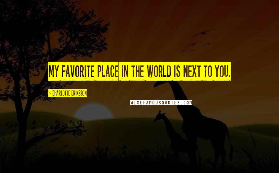 Charlotte Eriksson Quotes: My favorite place in the world is next to you.