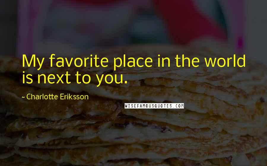 Charlotte Eriksson Quotes: My favorite place in the world is next to you.