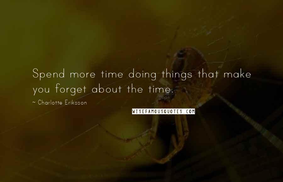 Charlotte Eriksson Quotes: Spend more time doing things that make you forget about the time.