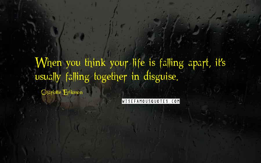 Charlotte Eriksson Quotes: When you think your life is falling apart, it's usually falling together in disguise.