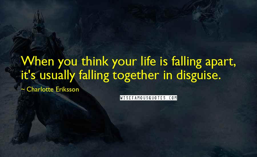 Charlotte Eriksson Quotes: When you think your life is falling apart, it's usually falling together in disguise.