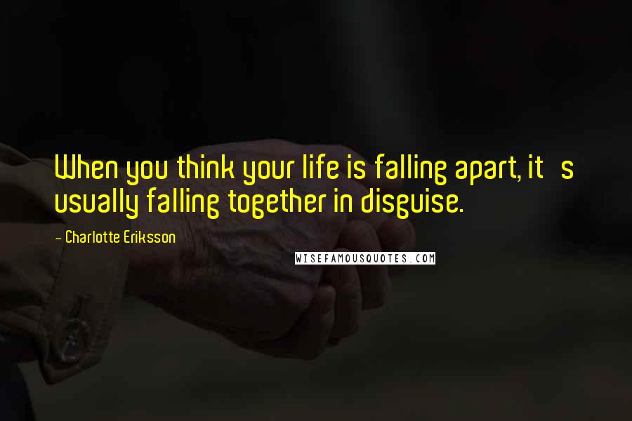 Charlotte Eriksson Quotes: When you think your life is falling apart, it's usually falling together in disguise.