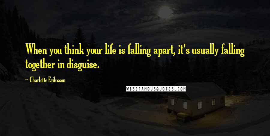 Charlotte Eriksson Quotes: When you think your life is falling apart, it's usually falling together in disguise.